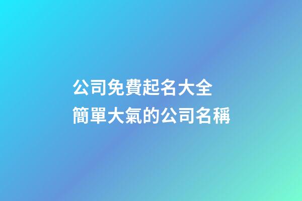 公司免費起名大全 簡單大氣的公司名稱-第1張-公司起名-玄機派